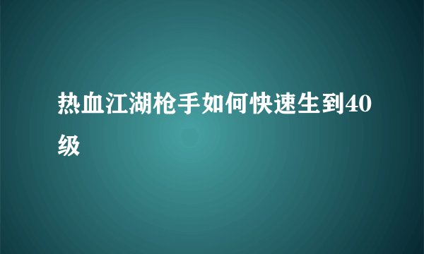 热血江湖枪手如何快速生到40级