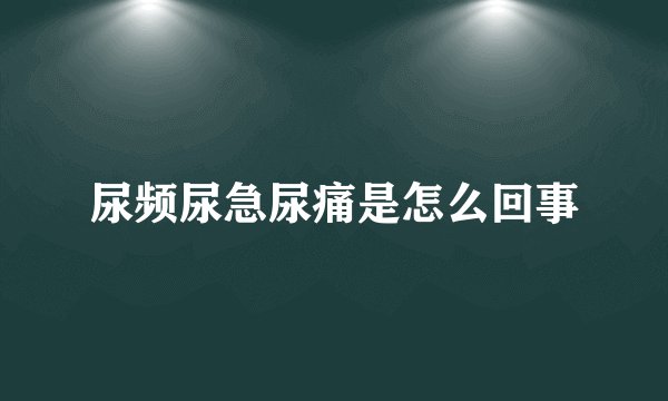 尿频尿急尿痛是怎么回事