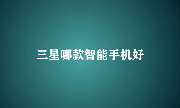 三星哪款智能手机好