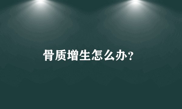 骨质增生怎么办？