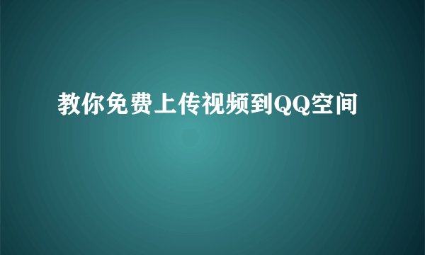 教你免费上传视频到QQ空间