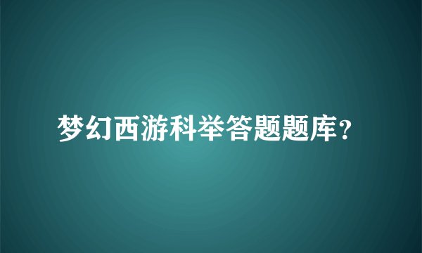 梦幻西游科举答题题库？