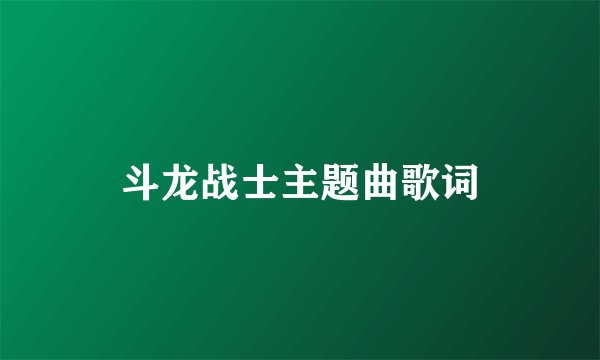 斗龙战士主题曲歌词
