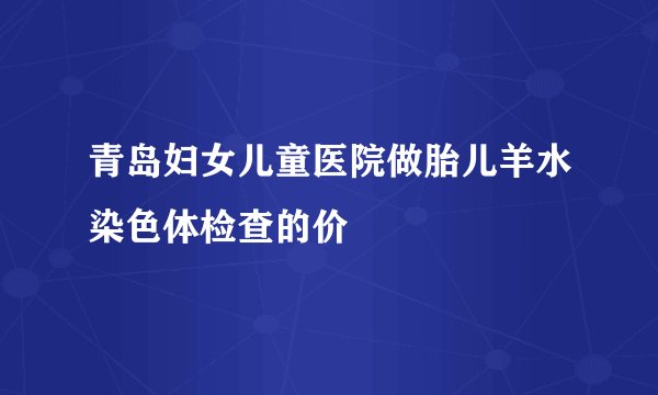 青岛妇女儿童医院做胎儿羊水染色体检查的价