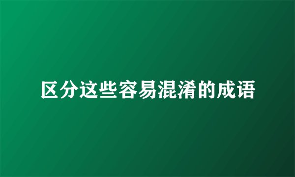 区分这些容易混淆的成语