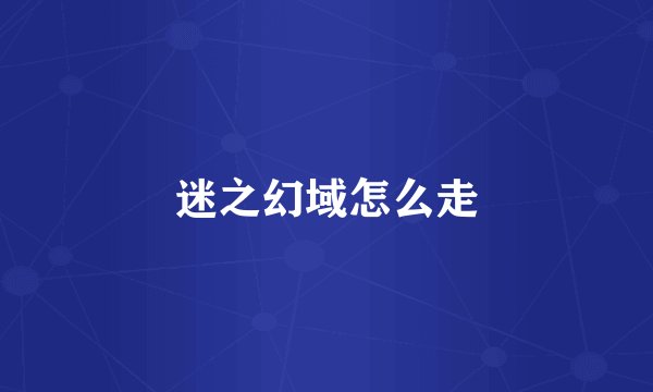迷之幻域怎么走