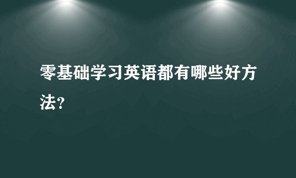 零基础学习英语都有哪些好方法?