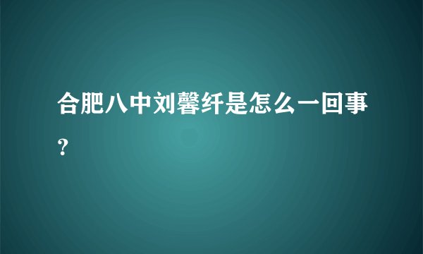 合肥八中刘馨纤是怎么一回事？