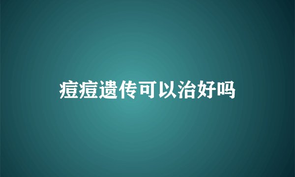 痘痘遗传可以治好吗