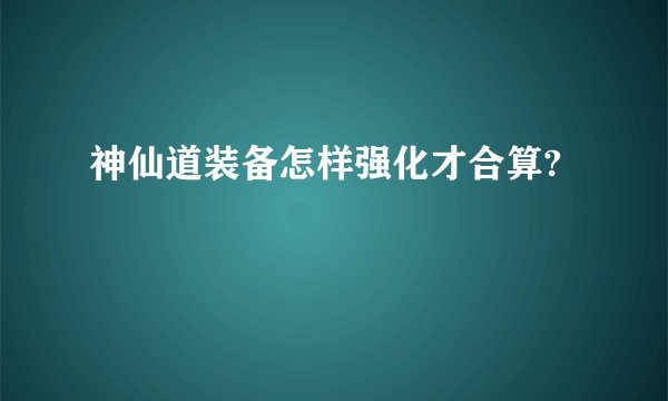 神仙道装备怎样强化才合算?