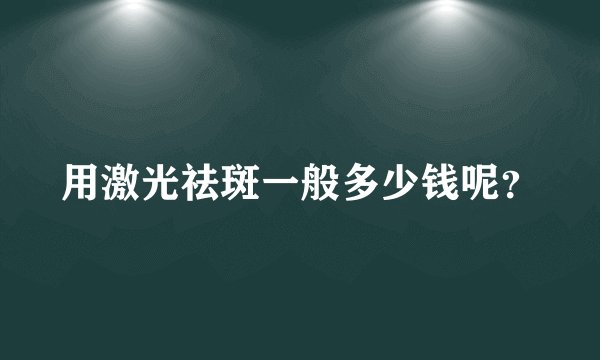 用激光祛斑一般多少钱呢？