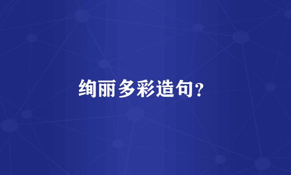 绚丽多彩造句？