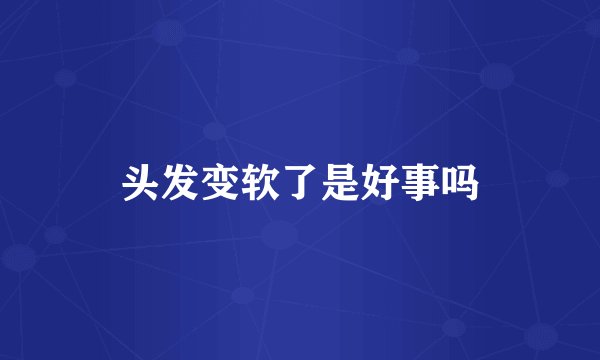 头发变软了是好事吗
