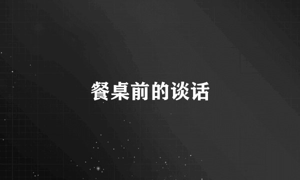 餐桌前的谈话