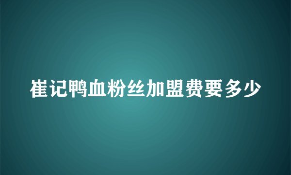 崔记鸭血粉丝加盟费要多少