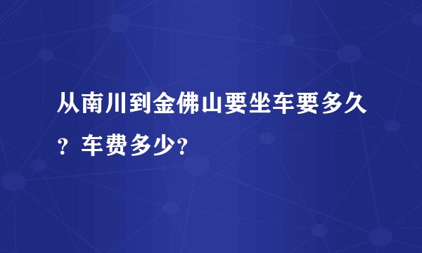 从南川到金佛山要坐车要多久?车费多少?