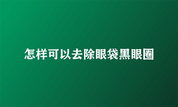 怎样可以去除眼袋黑眼圈