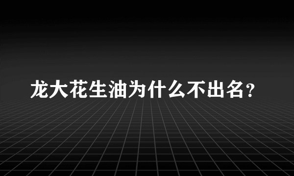 龙大花生油为什么不出名?