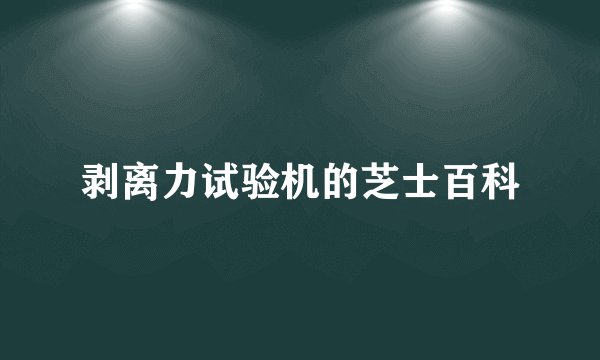 剥离力试验机的芝士百科