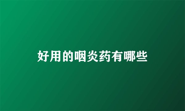 好用的咽炎药有哪些