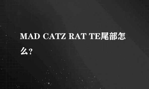 MAD CATZ RAT TE尾部怎么?
