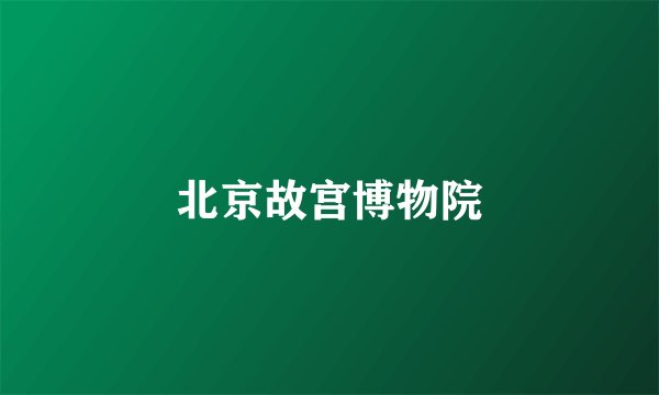 北京故宫博物院