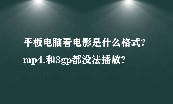 平板电脑看电影是什么格式?mp4.和3gp都没法播放?