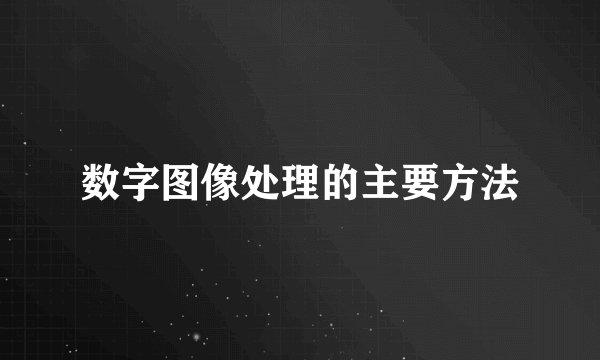 数字图像处理的主要方法