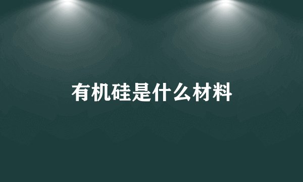 有机硅是什么材料