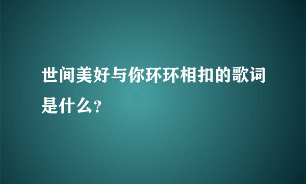 世间美好与你环环相扣的歌词是什么?