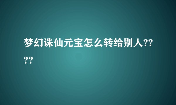 梦幻诛仙元宝怎么转给别人????