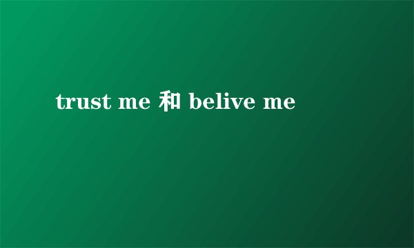 trust me 和 belive me