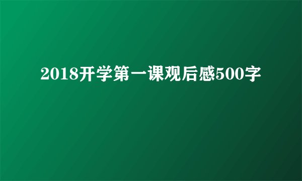 2018开学第一课观后感500字