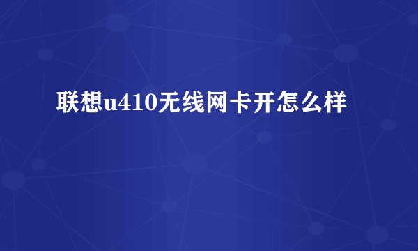联想u410无线网卡开怎么样
