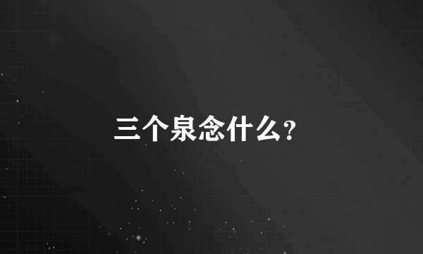 三个泉念什么？