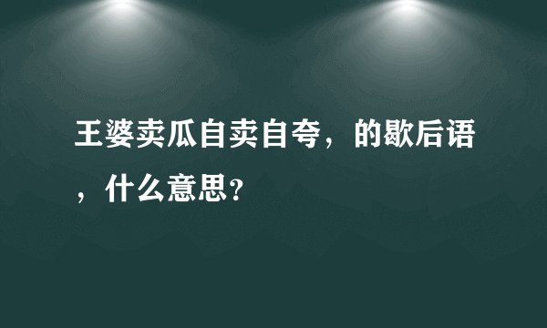 王婆卖瓜自卖自夸，的歇后语，什么意思？