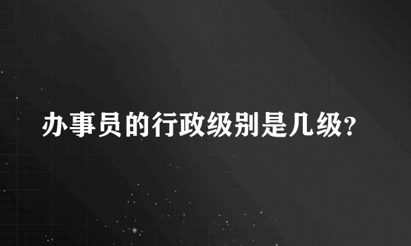 办事员的行政级别是几级？