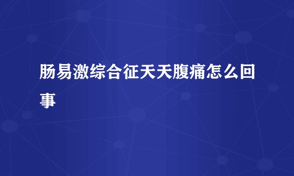 肠易激综合征天天腹痛怎么回事