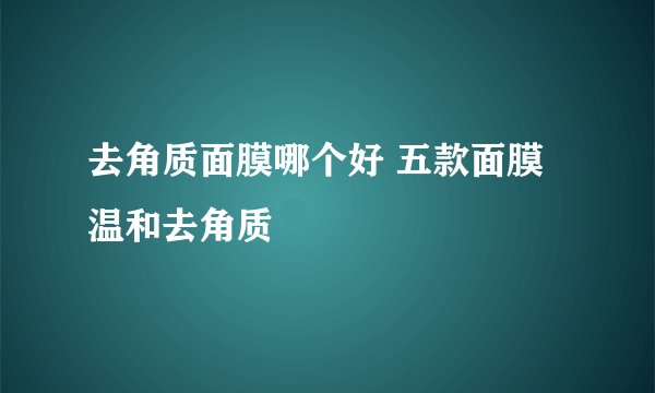 去角质面膜哪个好 五款面膜温和去角质