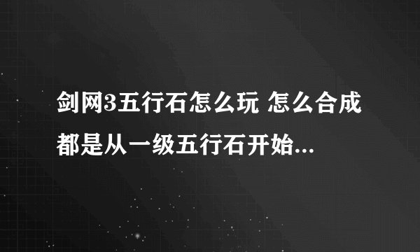 剑网3五行石怎么玩 怎么合成 都是从一级五行石开始往高级合吗
