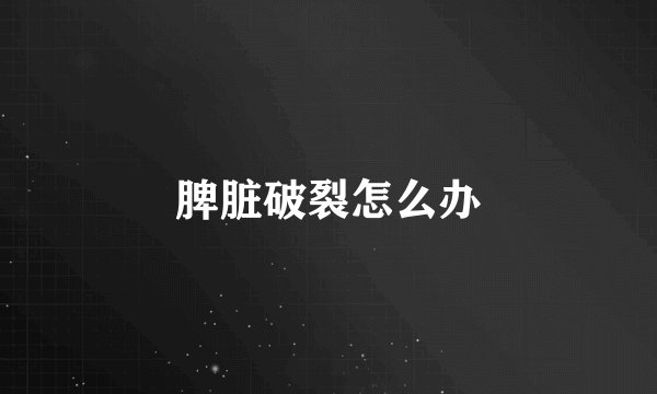 脾脏破裂怎么办