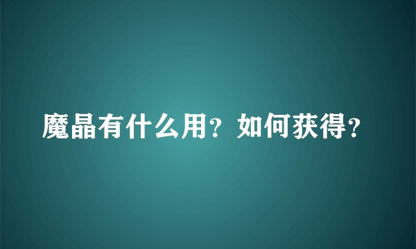 魔晶有什么用？如何获得？
