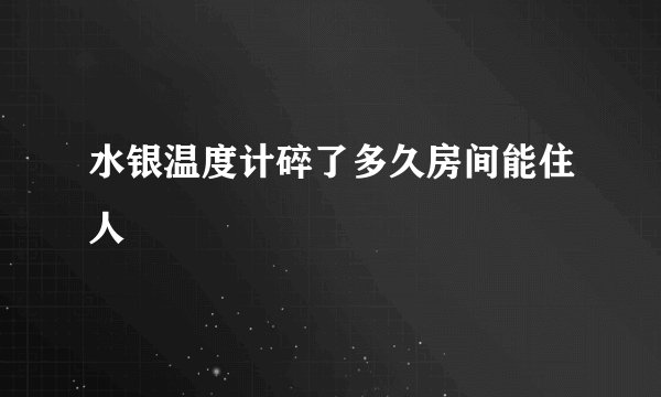 水银温度计碎了多久房间能住人