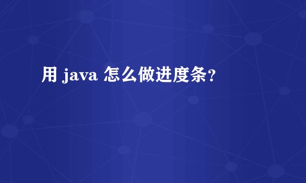 用 java 怎么做进度条？