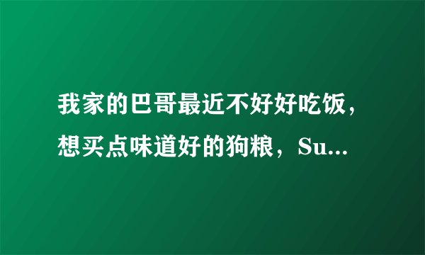 我家的巴哥最近不好好吃饭,想买点味道好的狗粮,SugarFox 狗粮好不好?