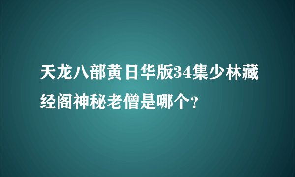 天龙八部黄日华版34集少林藏经阁神秘老僧是哪个？