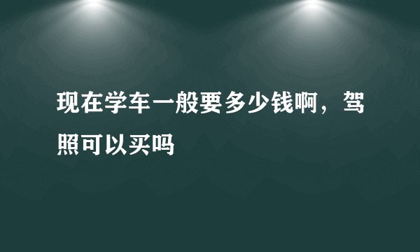 现在学车一般要多少钱啊,驾照可以买吗