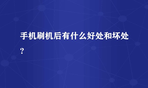 手机刷机后有什么好处和坏处？