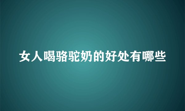 女人喝骆驼奶的好处有哪些