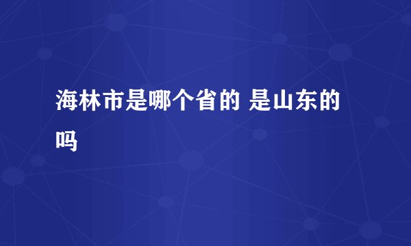 海林市是哪个省的 是山东的吗